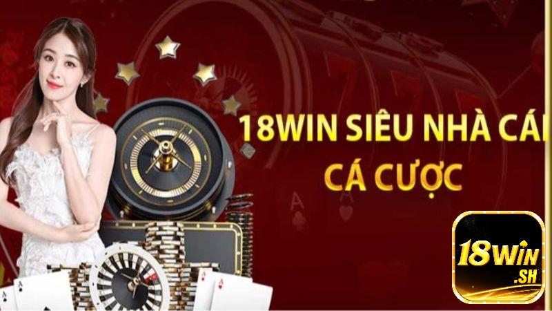 Giới thiệu 18Win Siêu nhà cái đẳng cấp nhất thị trường cá cược